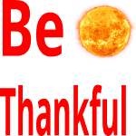 Be Thankful, Tomorrow may never come.